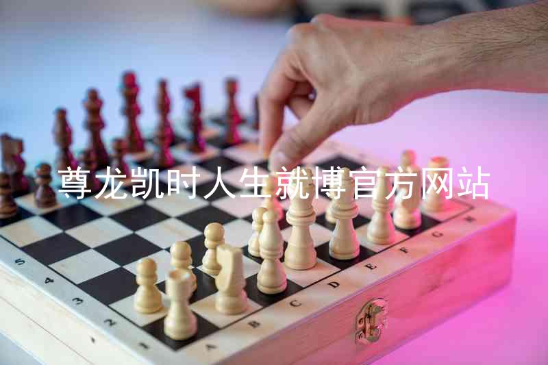 尊龙凯时人生就博官方网站